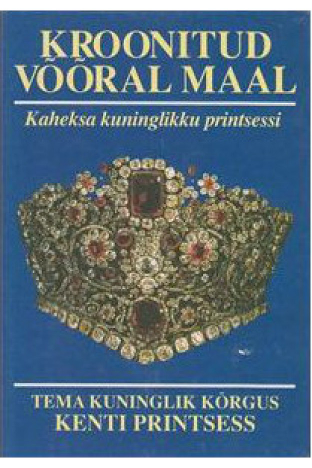 KROONITUD VÕÕRAL MAAL. KAHEKSA KUNINGLIKKU PRINTSESSI Elulood